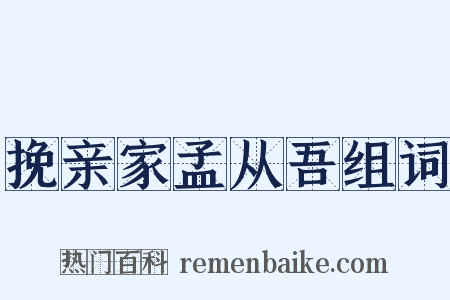 挽亲家孟从吾组词是什么意思的图片